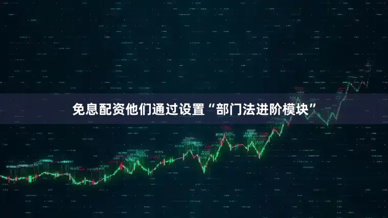 免息配资他们通过设置“部门法进阶模块”