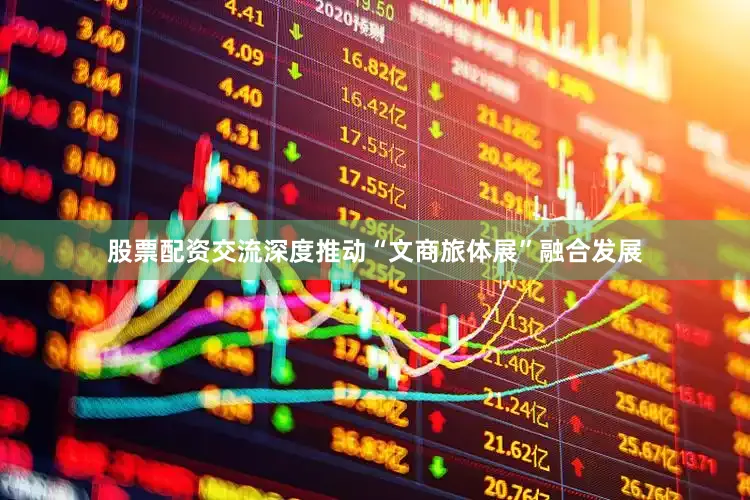 股票配资交流深度推动“文商旅体展”融合发展