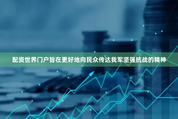 配资世界门户旨在更好地向民众传达我军坚强抗战的精神