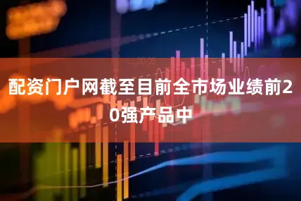 配资门户网截至目前全市场业绩前20强产品中