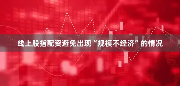 线上股指配资避免出现“规模不经济”的情况
