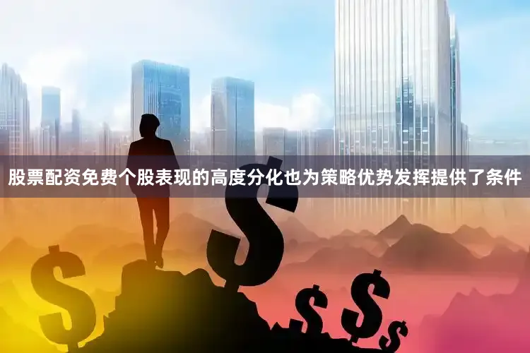 股票配资免费个股表现的高度分化也为策略优势发挥提供了条件