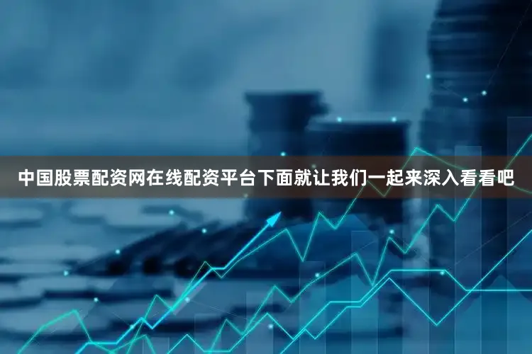 中国股票配资网在线配资平台下面就让我们一起来深入看看吧