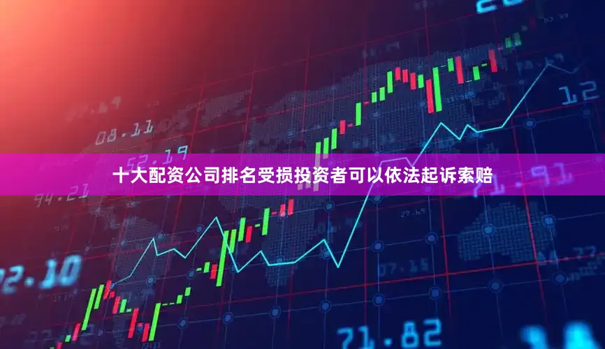 十大配资公司排名受损投资者可以依法起诉索赔