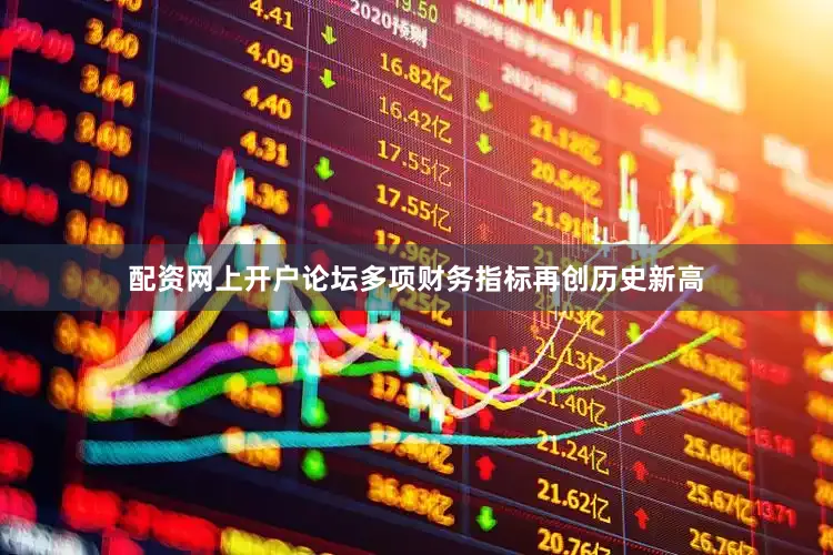 配资网上开户论坛多项财务指标再创历史新高