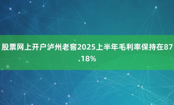 股票网上开户泸州老窖2025上半年毛利率保持在87.18%