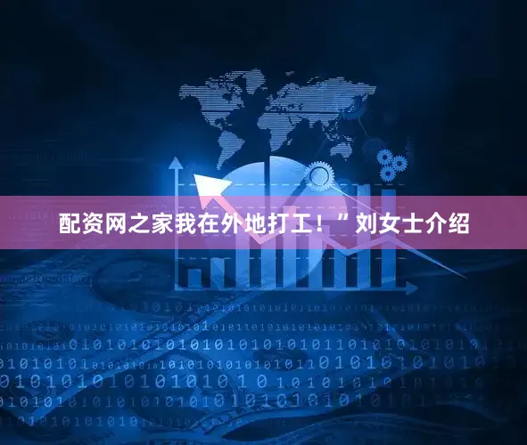 配资网之家我在外地打工！”刘女士介绍