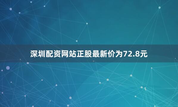 深圳配资网站正股最新价为72.8元