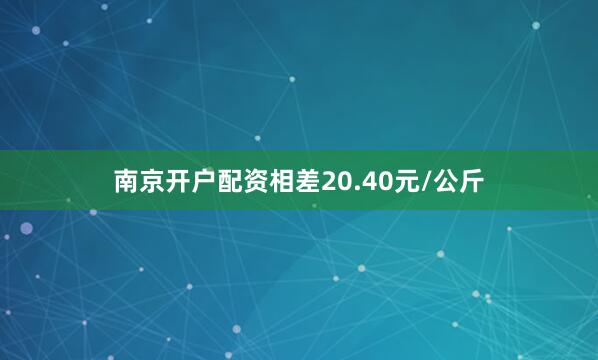 南京开户配资相差20.40元/公斤