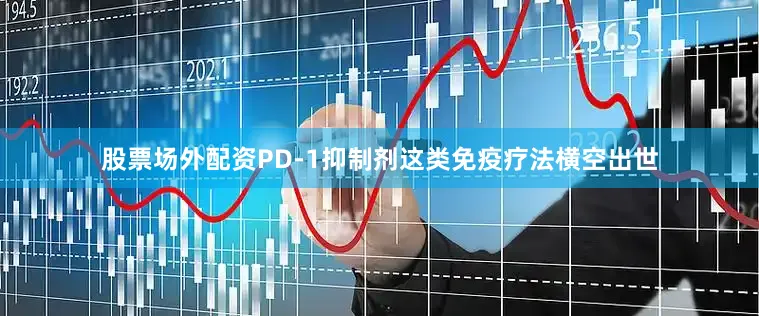 股票场外配资PD-1抑制剂这类免疫疗法横空出世